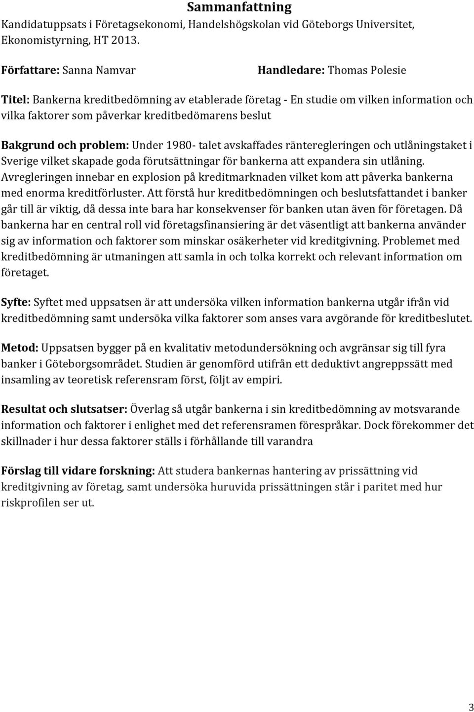 Bakgrund och problem: Under 1980- talet avskaffades ränteregleringen och utlåningstaket i Sverige vilket skapade goda förutsättningar för bankerna att expandera sin utlåning.