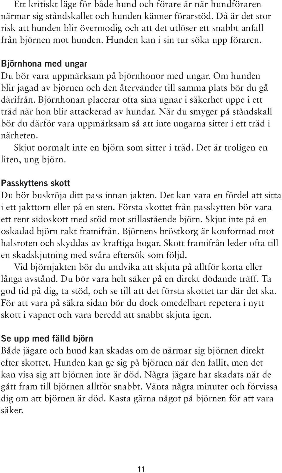 Björnhona med ungar Du bör vara uppmärksam på björnhonor med ungar. Om hunden blir jagad av björnen och den återvänder till samma plats bör du gå därifrån.