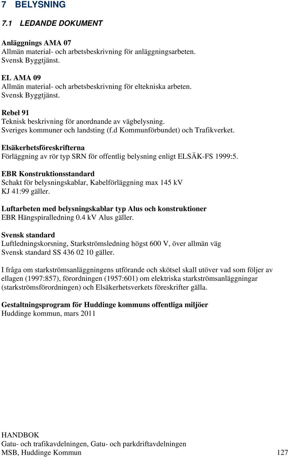 d Kommunförbundet) och Trafikverket. Elsäkerhetsföreskrifterna Förläggning av rör typ SRN för offentlig belysning enligt ELSÄK-FS 1999:5.