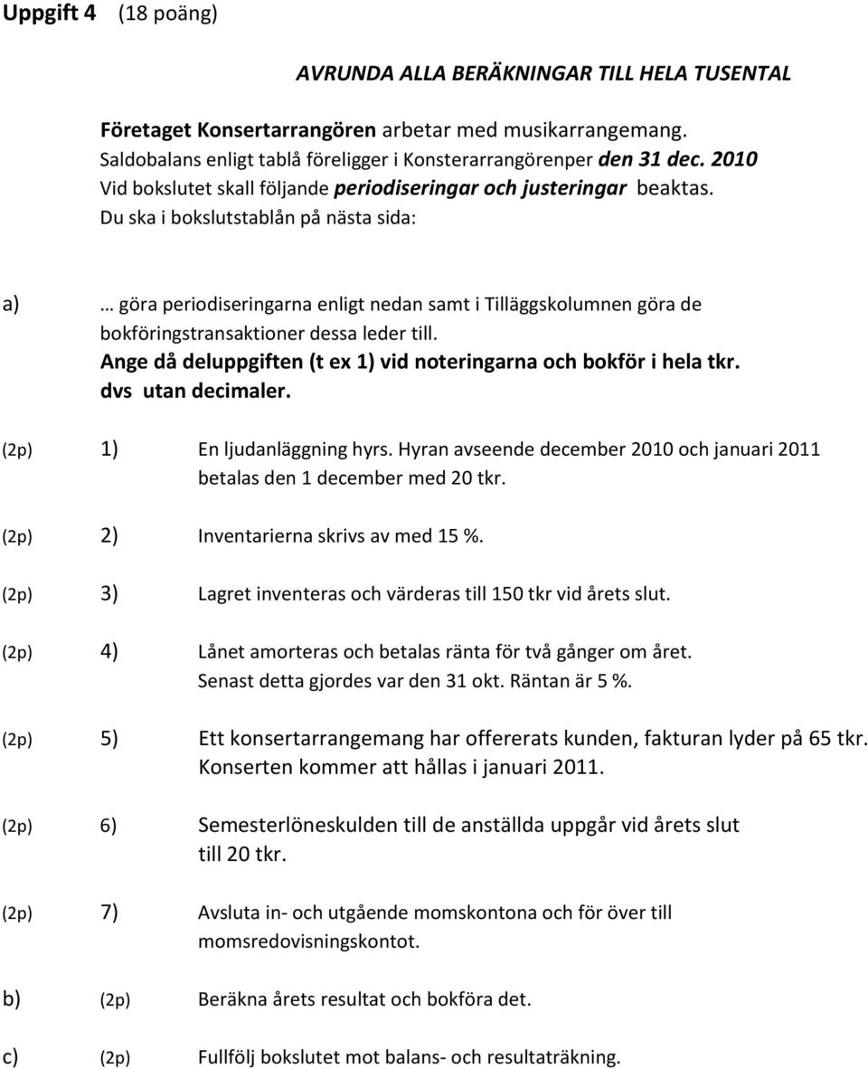 Du ska i bokslutstablån på nästa sida: a) göra periodiseringarna enligt nedan samt i Tilläggskolumnen göra de bokföringstransaktioner dessa leder till.