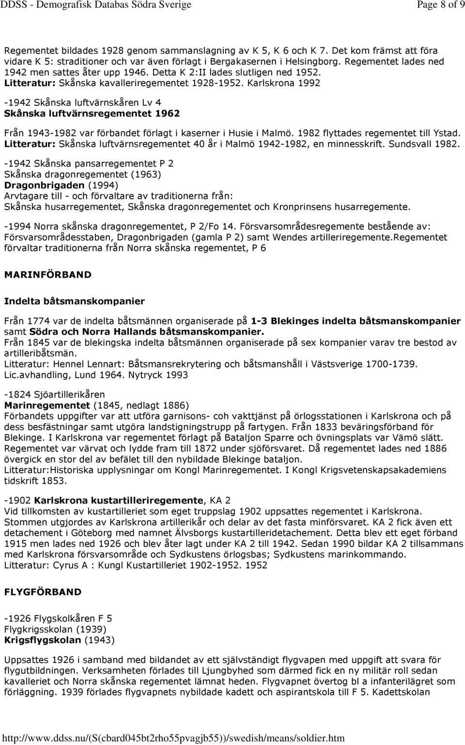 Karlskrona 1992-1942 Skånska luftvärnskåren Lv 4 Skånska luftvärnsregementet 1962 Från 1943-1982 var förbandet förlagt i kaserner i Husie i Malmö. 1982 flyttades regementet till Ystad.