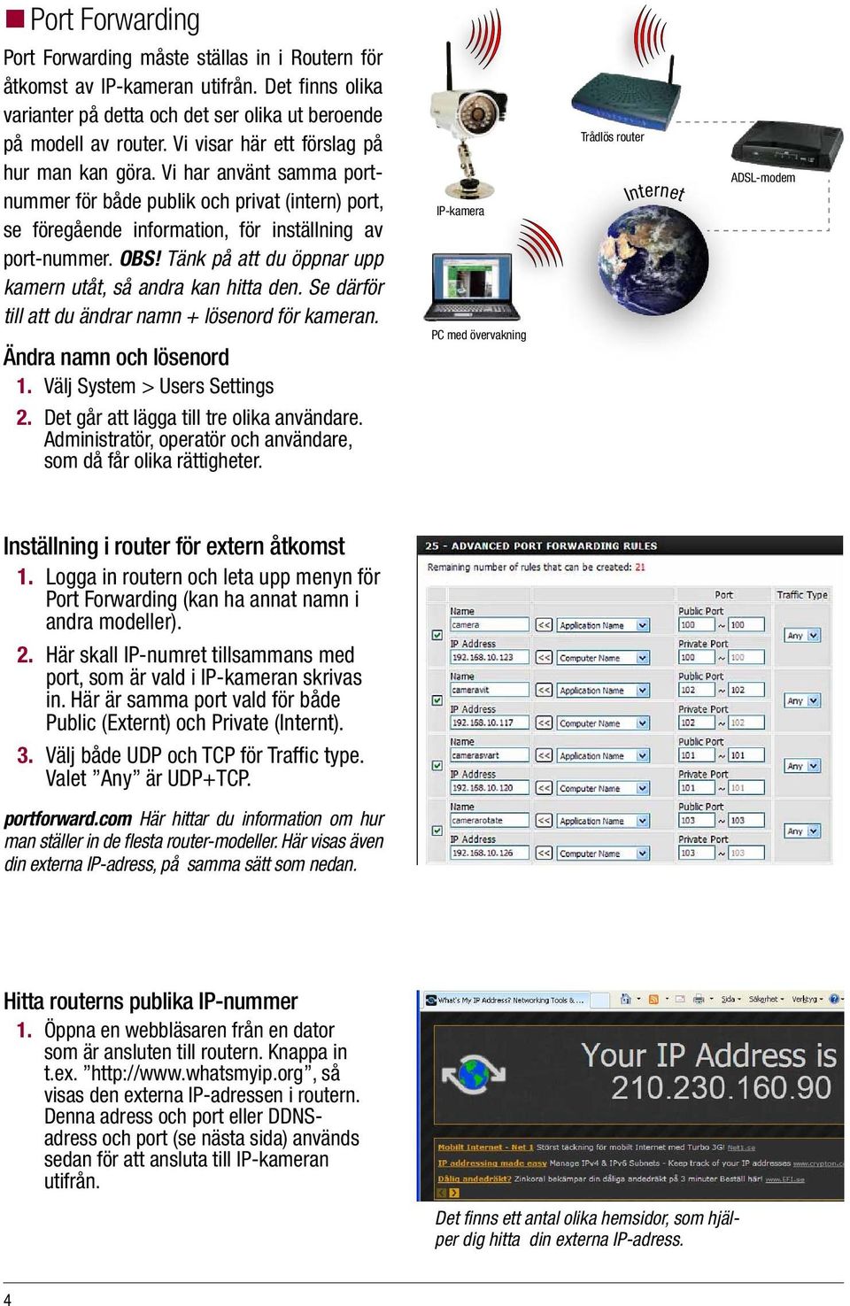 Tänk på att du öppnar upp kamern utåt, så andra kan hitta den. Se därför till att du ändrar namn + lösenord för kameran. Ändra namn och lösenord 1. Välj System > Users Settings 2.