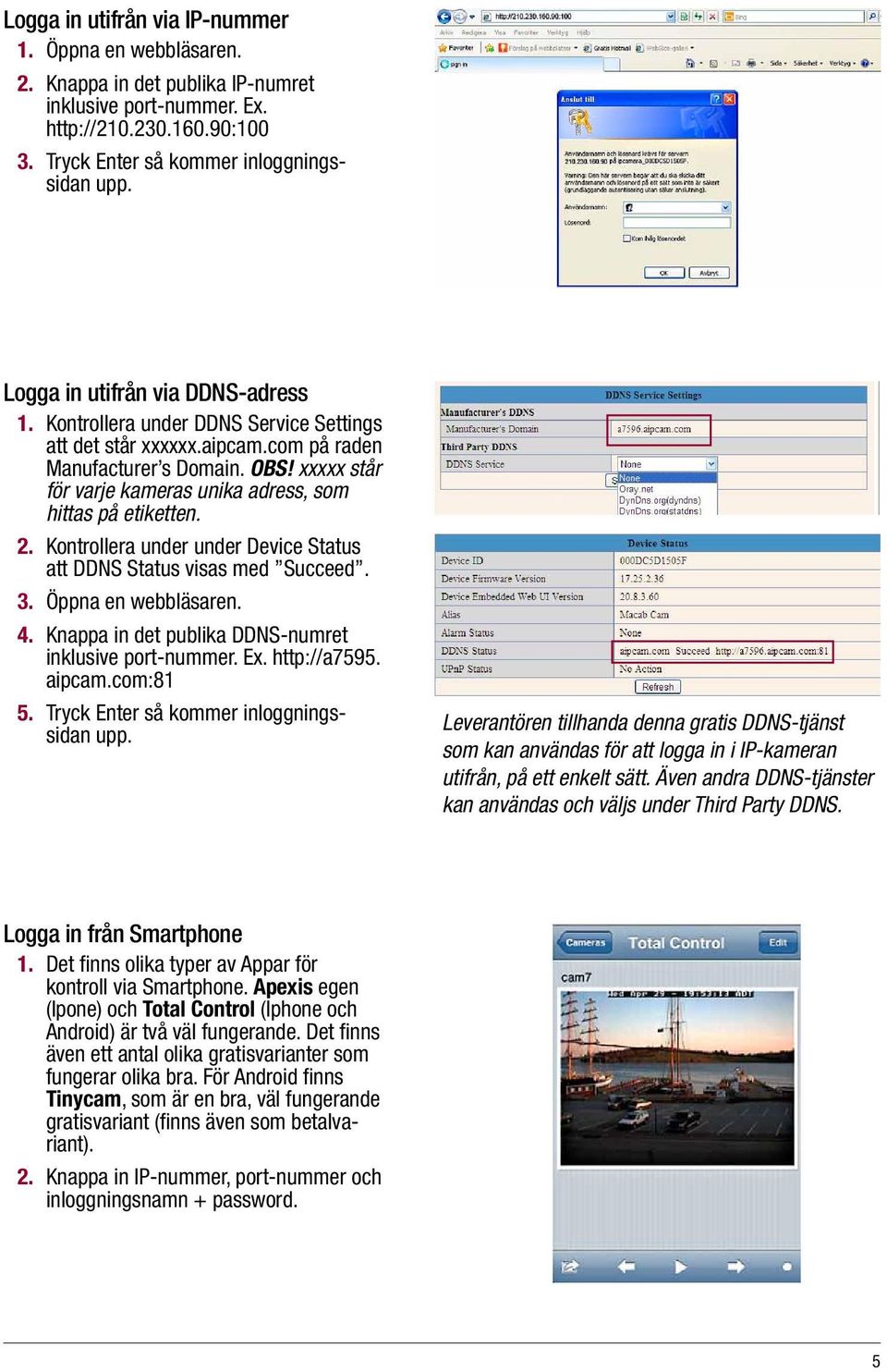 xxxxx står för varje kameras unika adress, som hittas på etiketten. 2. Kontrollera under under Device Status att DDNS Status visas med Succeed. 3. Öppna en webbläsaren. 4.