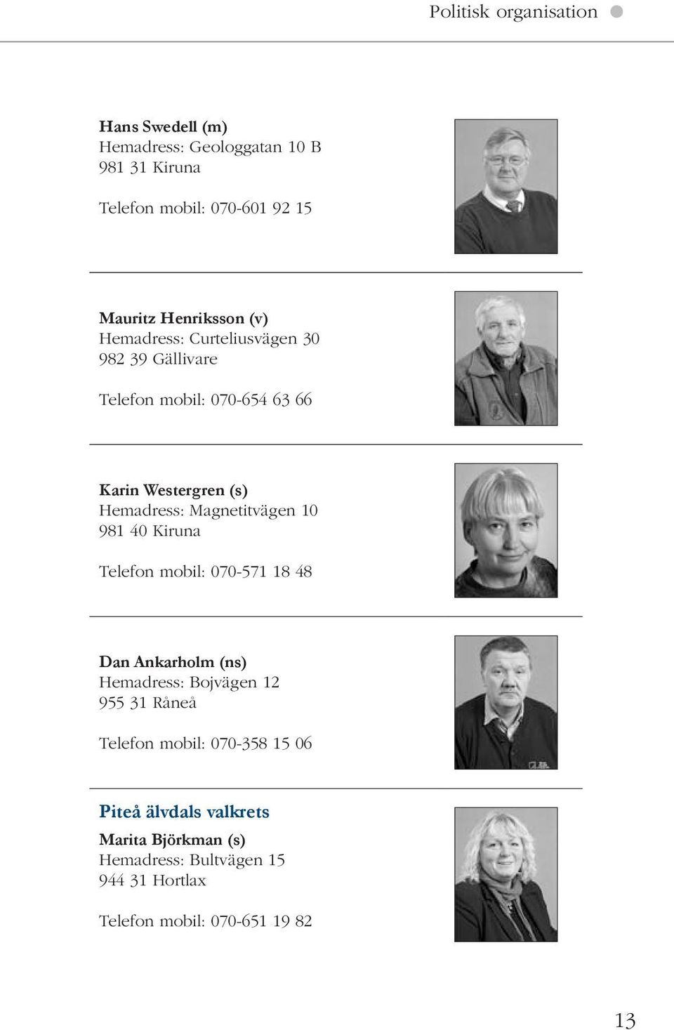 Magnetitvägen 10 981 40 Kiruna Telefon mobil: 070-571 18 48 Dan Ankarholm (ns) Hemadress: Bojvägen 12 955 31 Råneå Telefon