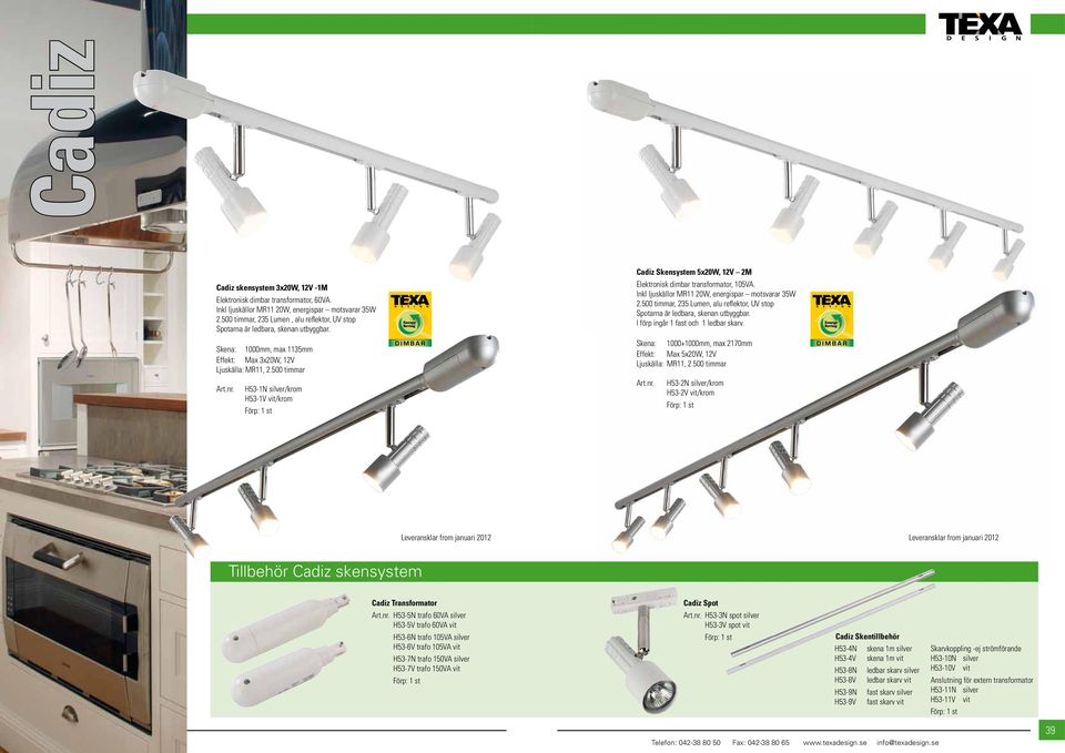 500 timmar, 235 Lumen, alu reflektor, UV stop Spotarna är ledbara, skenan utbyggbar. I förp ingår 1 fast och 1 ledbar skarv. Skena: 1000mm, max 1135mm Effekt: Max 3x20W, 12V Ljuskälla: MR11, 2.