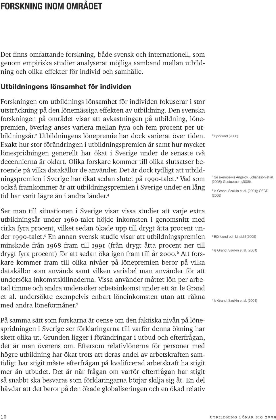 Den svenska forskningen på området visar att avkastningen på utbildning, lönepremien, överlag anses variera mellan fyra och fem procent per utbildningsår.