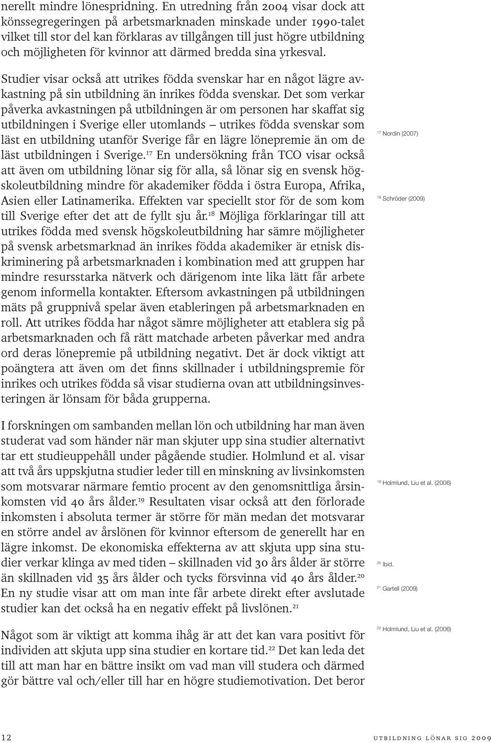 kvinnor att därmed bredda sina yrkesval. Studier visar också att utrikes födda svenskar har en något lägre avkastning på sin utbildning än inrikes födda svenskar.