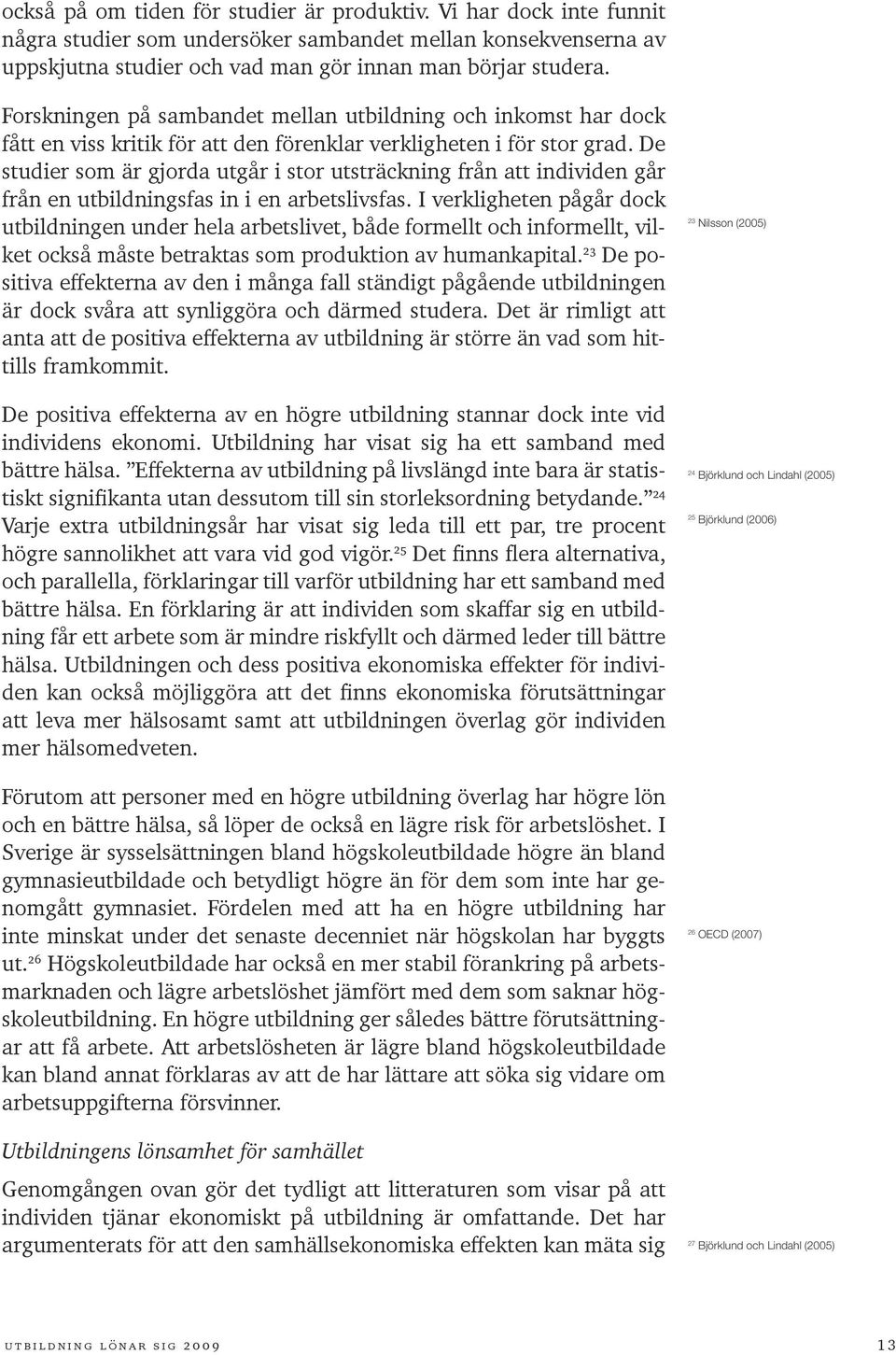 De studier som är gjorda utgår i stor utsträckning från att individen går från en utbildningsfas in i en arbetslivsfas.