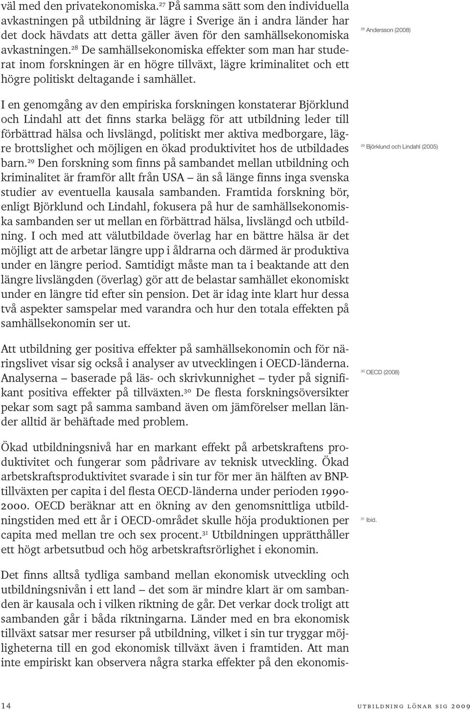 28 De samhällsekonomiska effekter som man har studerat inom forskningen är en högre tillväxt, lägre kriminalitet och ett högre politiskt deltagande i samhället.