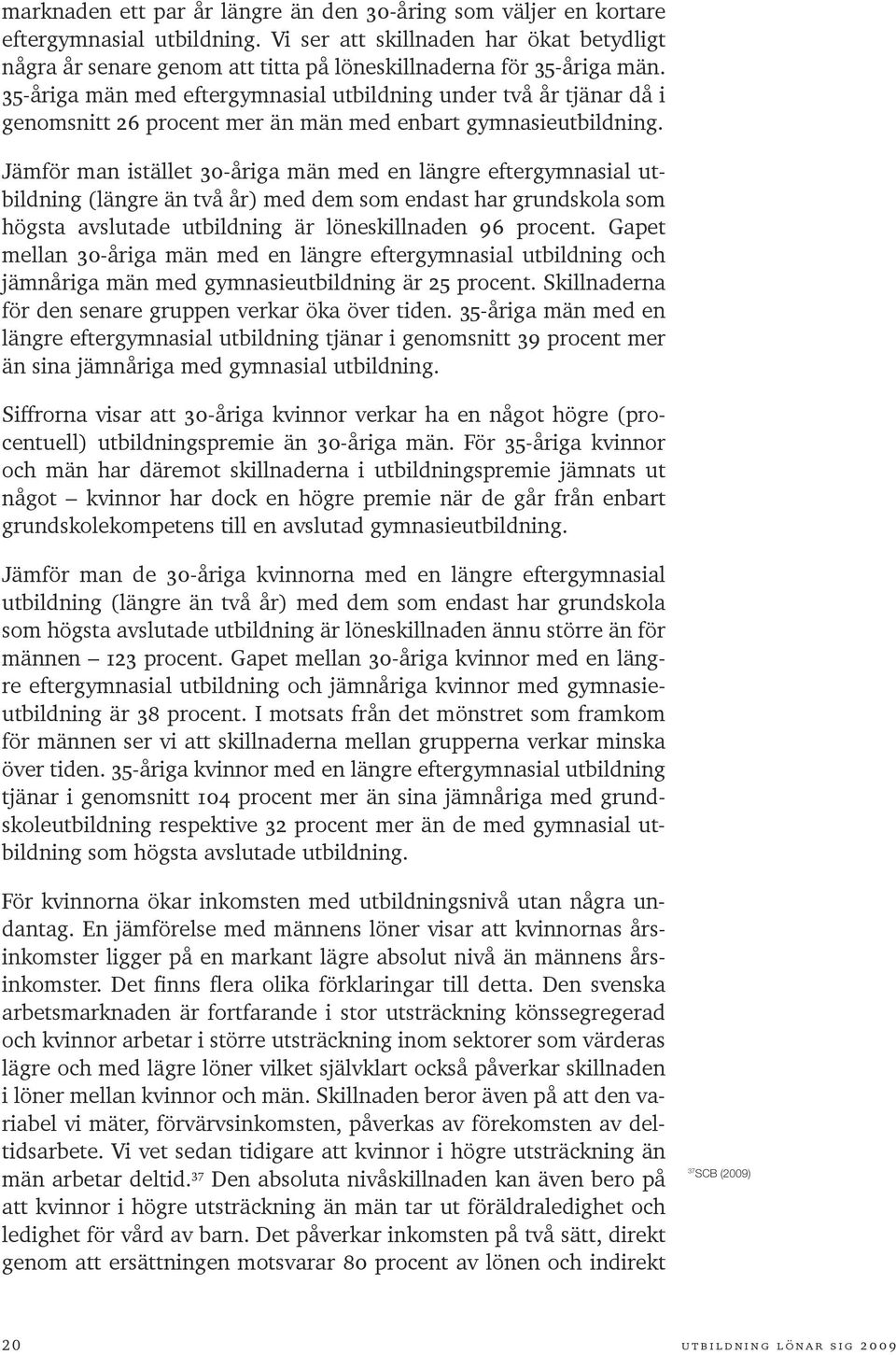 skillnaderna ytterligare. 38 Kvinnor med en längre högskoleutbildning har till exempel 77 procent av männens inkomst vid 30 års ålder, medan andelen är 66 procent vid 35 års ålder.