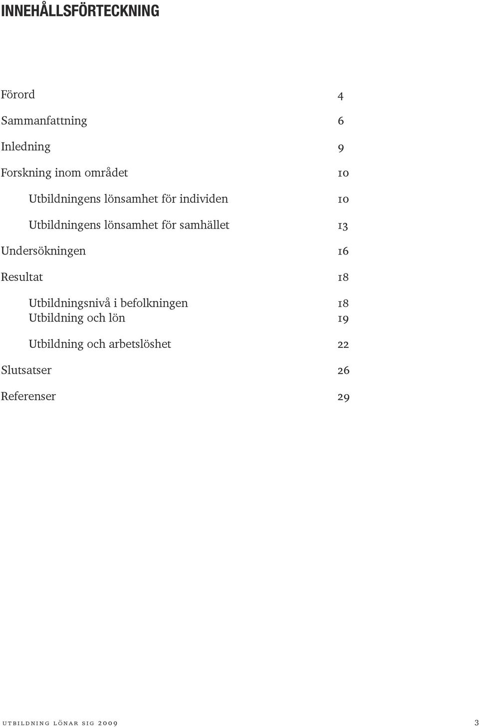 Undersökningen 16 Resultat 18 Utbildningsnivå i befolkningen 18 Utbildning och lön