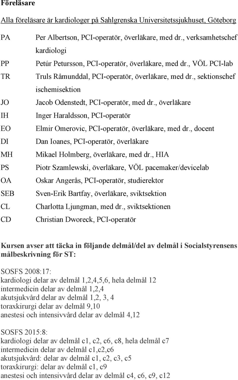 , sektionschef ischemisektion Jacob Odenstedt, PCI-operatör, med dr., överläkare Inger Haraldsson, PCI-operatör Elmir Omerovic, PCI-operatör, överläkare, med dr.