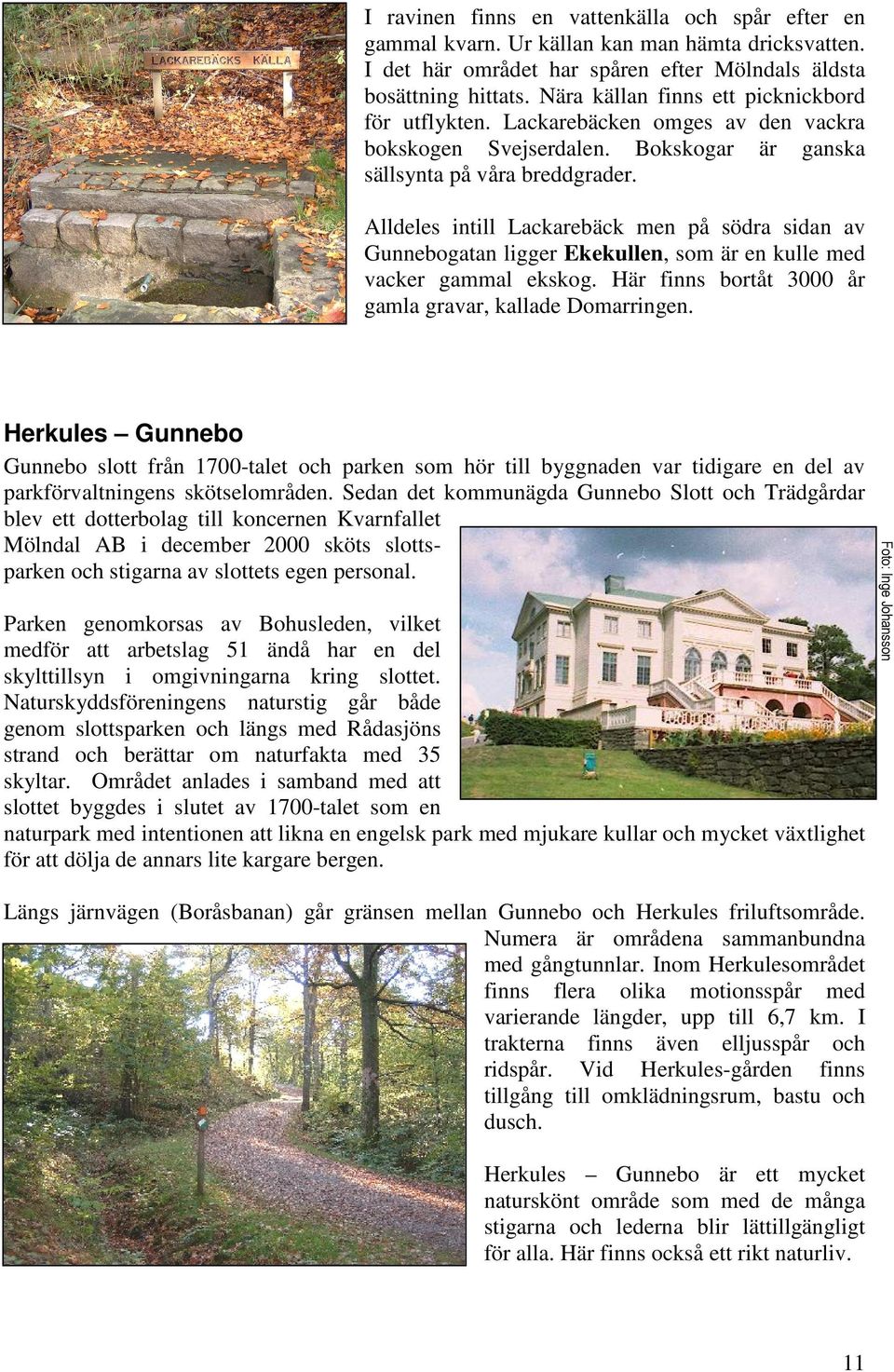 Alldeles intill Lackarebäck men på södra sidan av Gunnebogatan ligger Ekekullen, som är en kulle med vacker gammal ekskog. Här finns bortåt 3000 år gamla gravar, kallade Domarringen.
