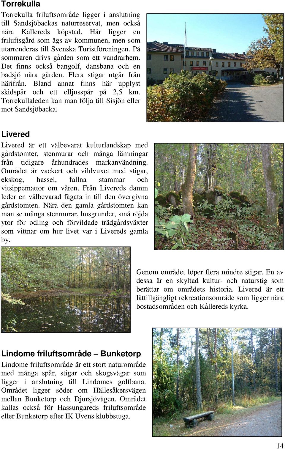 Det finns också bangolf, dansbana och en badsjö nära gården. Flera stigar utgår från härifrån. Bland annat finns här upplyst skidspår och ett elljusspår på 2,5 km.