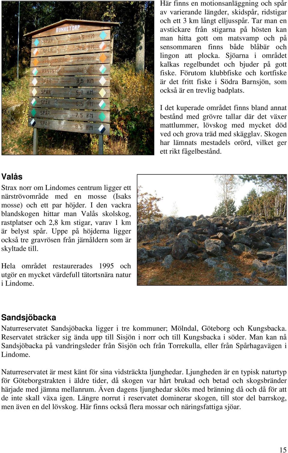 Förutom klubbfiske och kortfiske är det fritt fiske i Södra Barnsjön, som också är en trevlig badplats.