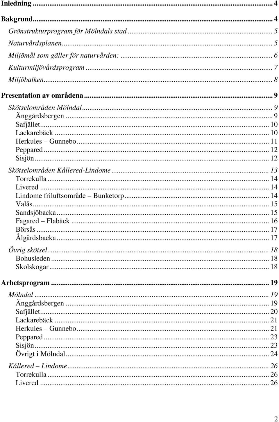 .. 13 Torrekulla... 14 Livered... 14 Lindome friluftsområde Bunketorp... 14 Valås... 15 Sandsjöbacka... 15 Fagared Flabäck... 16 Börsås... 17 Ålgårdsbacka... 17 Övrig skötsel... 18 Bohusleden.