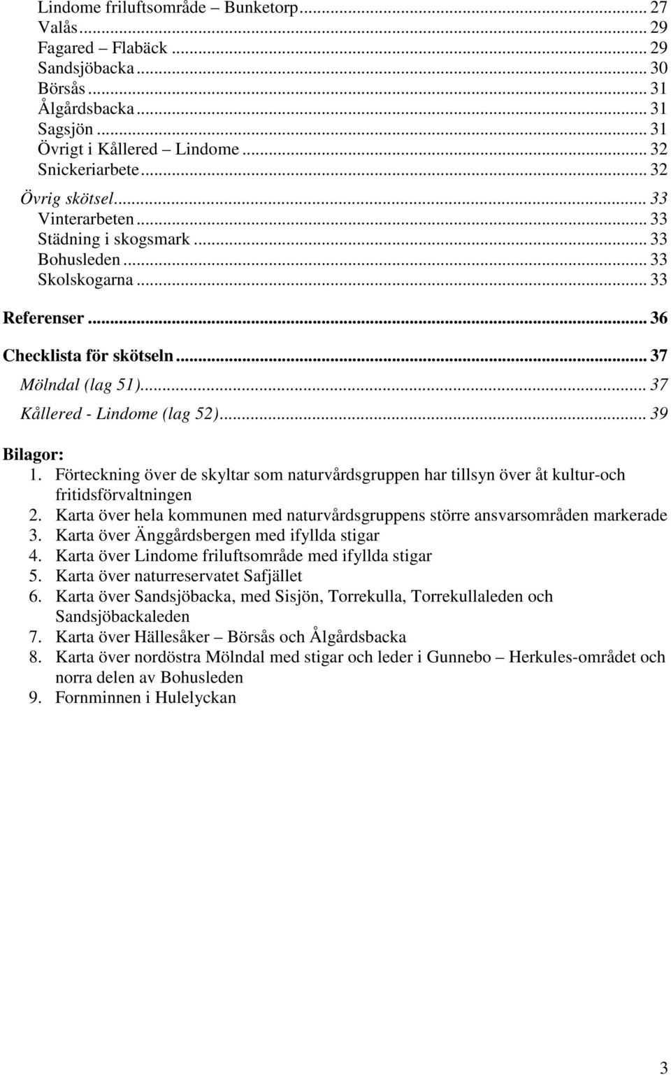 .. 37 Kållered - Lindome (lag 52)... 39 Bilagor: 1. Förteckning över de skyltar som naturvårdsgruppen har tillsyn över åt kultur-och fritidsförvaltningen 2.