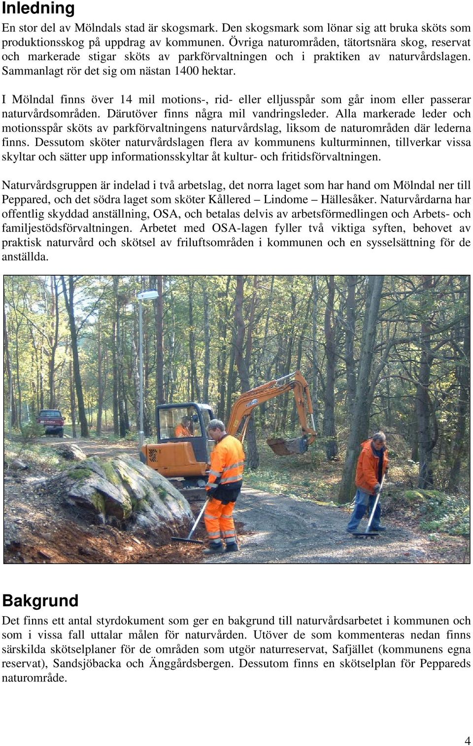 I Mölndal finns över 14 mil motions-, rid- eller elljusspår som går inom eller passerar naturvårdsområden. Därutöver finns några mil vandringsleder.