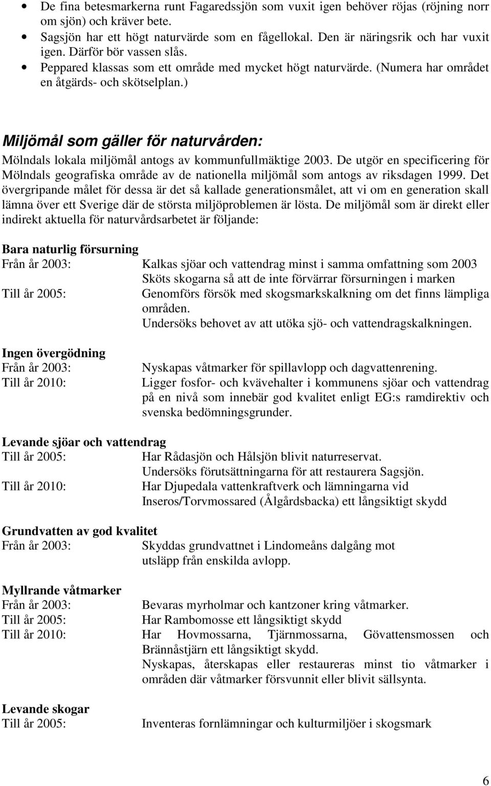 ) Miljömål som gäller för naturvården: Mölndals lokala miljömål antogs av kommunfullmäktige 2003.