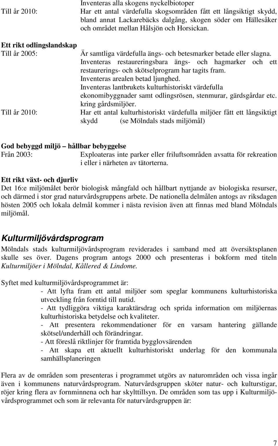 Inventeras restaureringsbara ängs- och hagmarker och ett restaurerings- och skötselprogram har tagits fram. Inventeras arealen betad ljunghed.