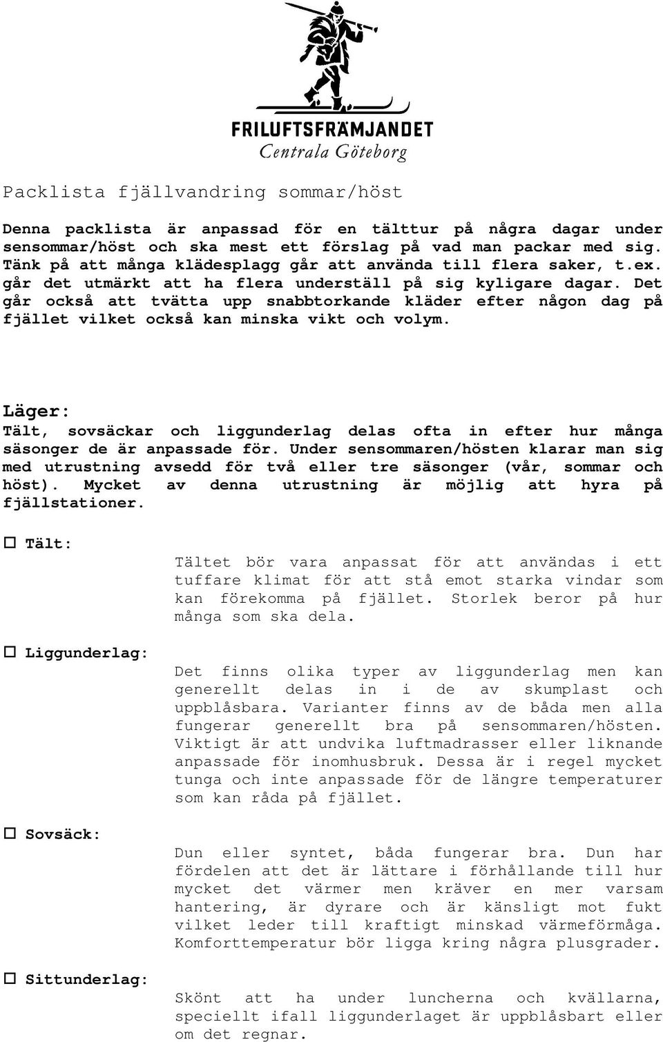 Det går också att tvätta upp snabbtorkande kläder efter någon dag på fjället vilket också kan minska vikt och Läger: Tält, sovsäckar och liggunderlag delas ofta in efter hur många säsonger de är