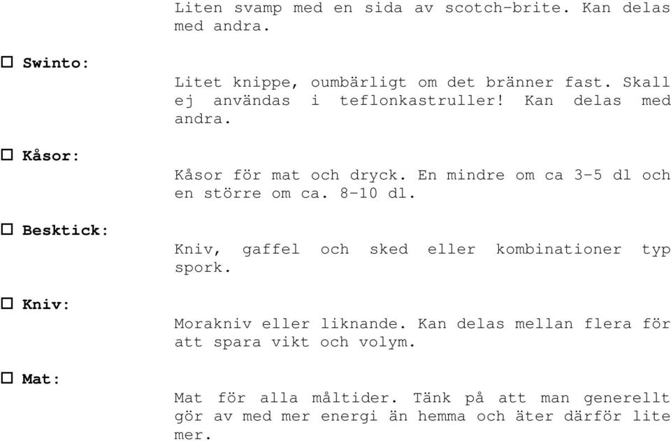 Kan delas med andra. Kåsor för mat och dryck. En mindre om ca 3-5 dl och en större om ca. 8-10 dl.