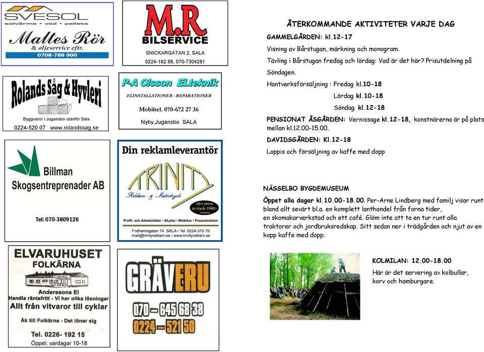 Prisutdelning på Söndagen. Hantverksförsäljning : Fredag kl.10-18 Lördag kl.10-18 Söndag kl.12-18 PENSIONAT ÅSGÅRDEN: Vernissage kl.12-18, konstnärerna är på plats mellan kl.12.00-15.00. DAVIDSGÅRDEN: Kl.
