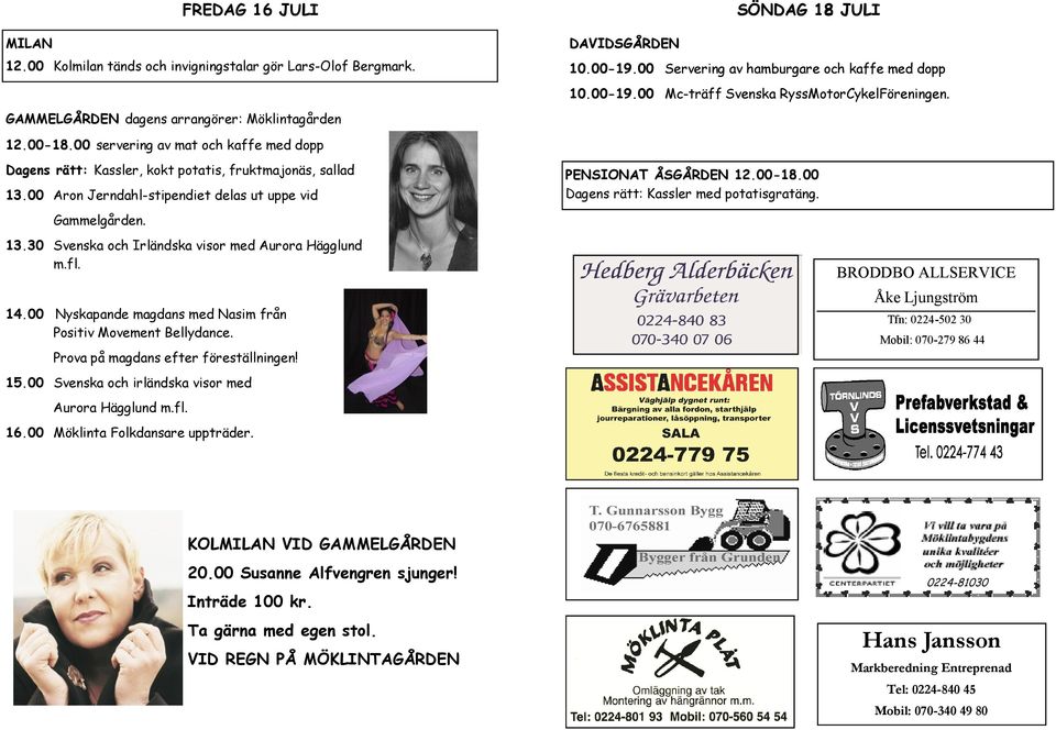 00 servering av mat och kaffe med dopp Dagens rätt: Kassler, kokt potatis, fruktmajonäs, sallad 13.00 Aron Jerndahl-stipendiet delas ut uppe vid Gammelgården. 13.30 Svenska och Irländska visor med Aurora Hägglund m.