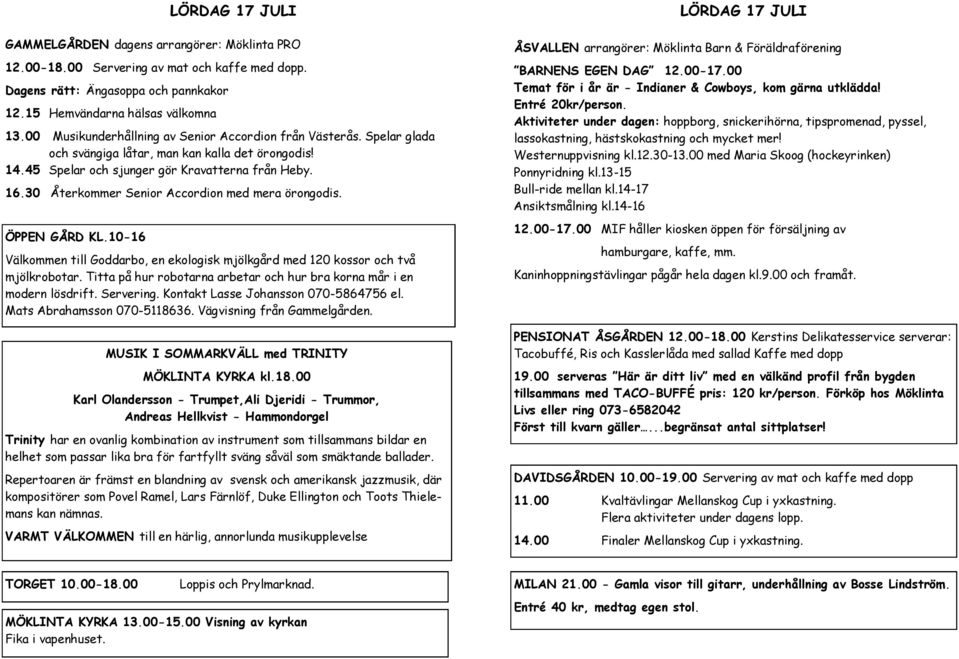 30 Återkommer Senior Accordion med mera örongodis. ÖPPEN GÅRD KL.10-16 Välkommen till Goddarbo, en ekologisk mjölkgård med 120 kossor och två mjölkrobotar.