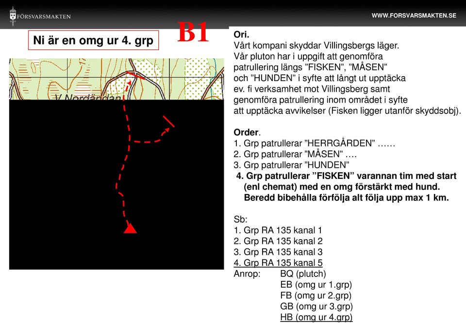 fi verksamhet mot Villingsberg samt genomföra patrullering inom området i syfte att upptäcka avvikelser (Fisken ligger utanför skyddsobj). Order. 1. Grp patrullerar HERRGÅRDEN 2.