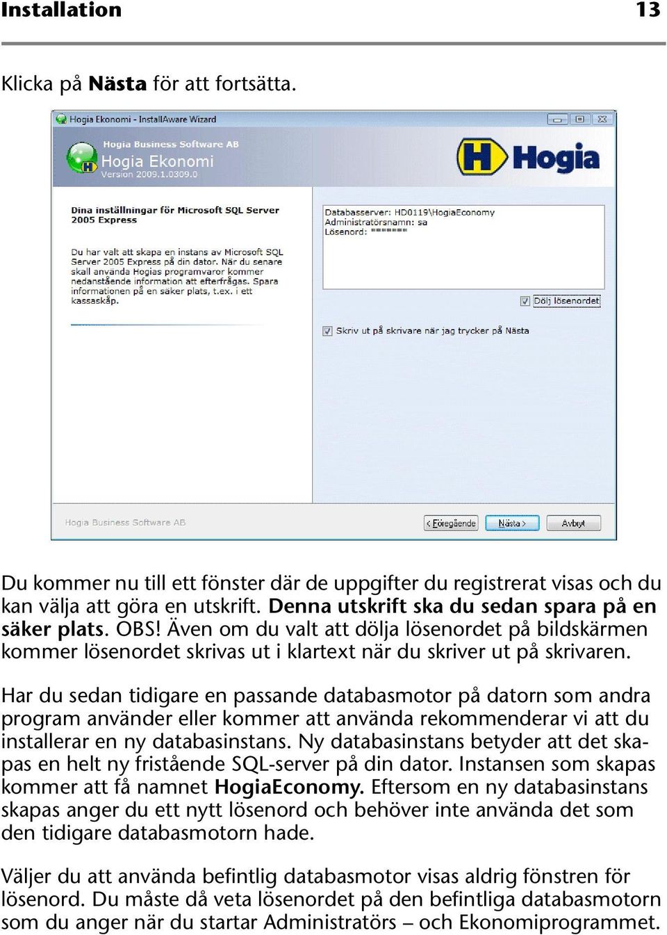 Har du sedan tidigare en passande databasmotor på datorn som andra program använder eller kommer att använda rekommenderar vi att du installerar en ny databasinstans.