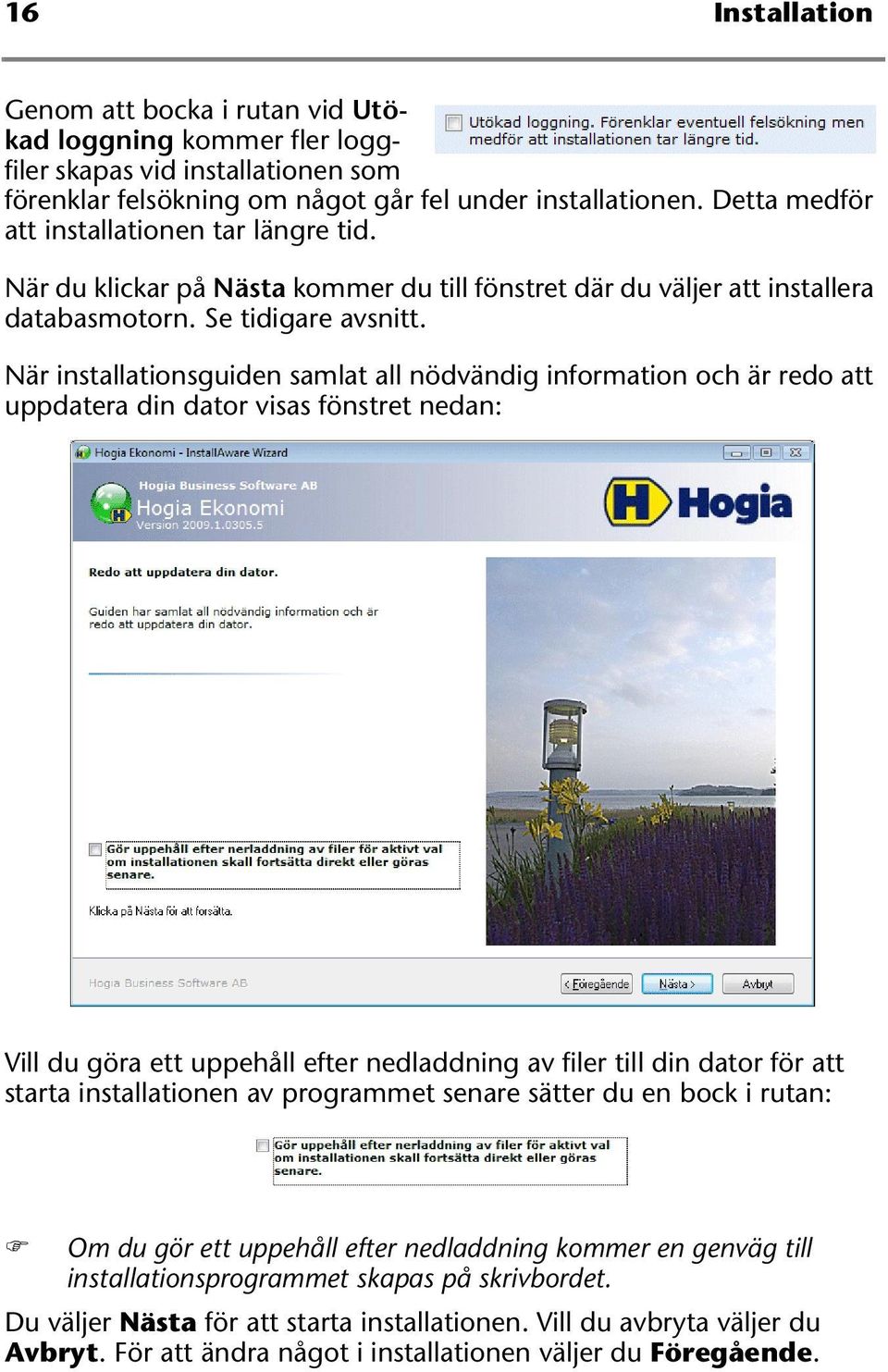 När installationsguiden samlat all nödvändig information och är redo att uppdatera din dator visas fönstret nedan: Vill du göra ett uppehåll efter nedladdning av filer till din dator för att starta
