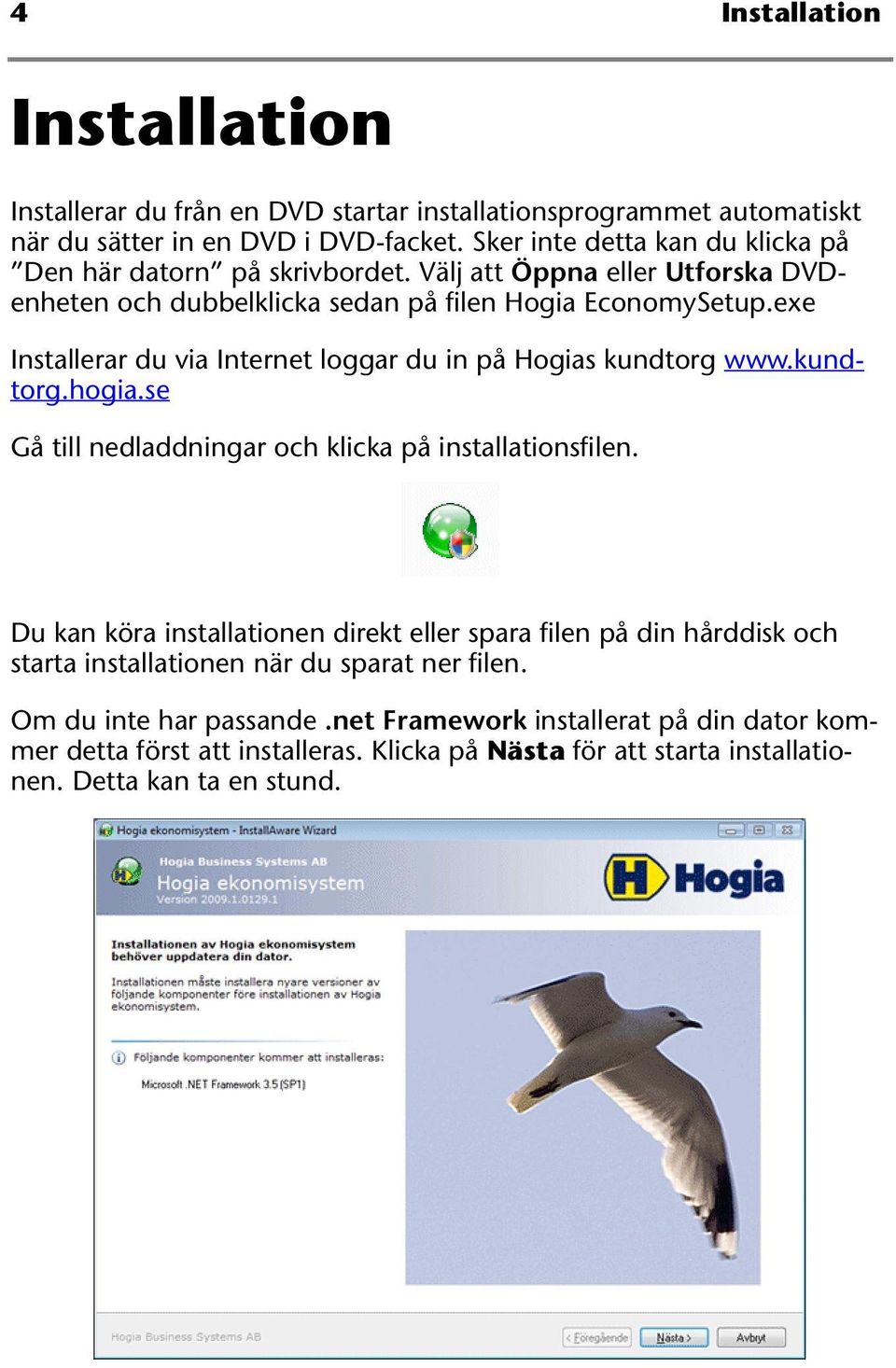 exe Installerar du via Internet loggar du in på Hogias kundtorg www.kundtorg.hogia.se Gå till nedladdningar och klicka på installationsfilen.