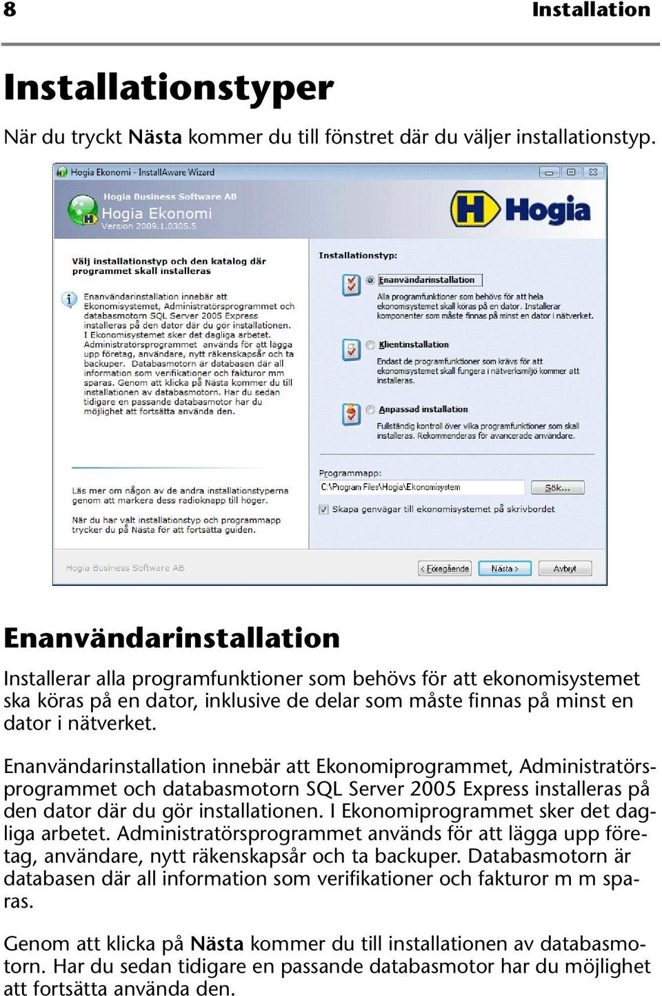 Enanvändarinstallation innebär att Ekonomiprogrammet, Administratörsprogrammet och databasmotorn SQL Server 2005 Express installeras på den dator där du gör installationen.
