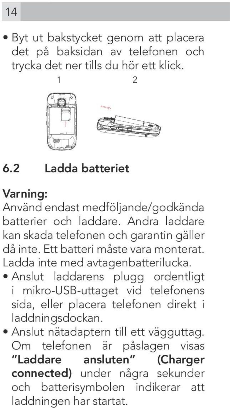 Ett batteri måste vara monterat. Ladda inte med avtagenbatterilucka.