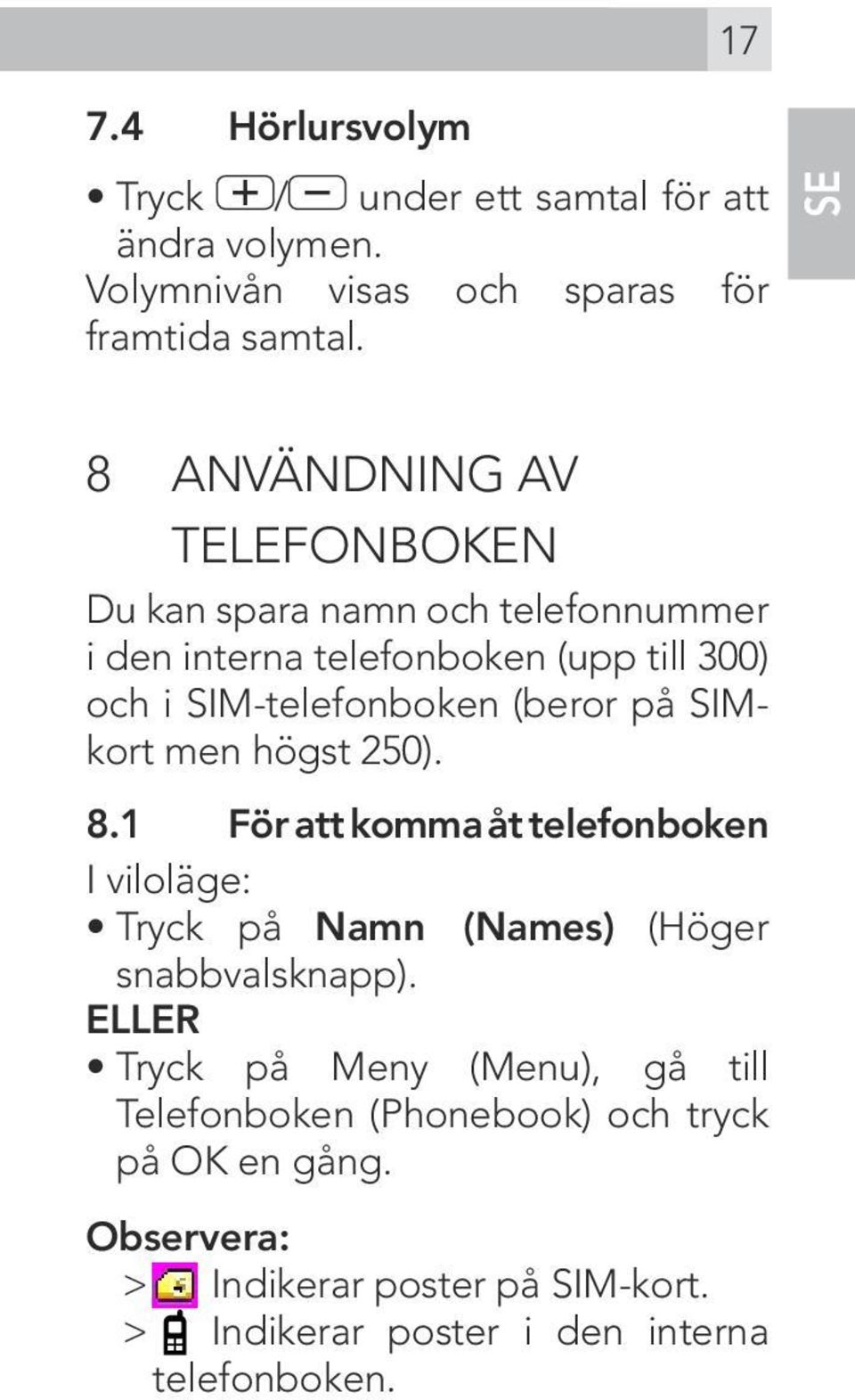 (beror på SIMkort men högst 250). 8.1 För att komma åt telefonboken I viloläge: Tryck på Namn (Names) (Höger snabbvalsknapp).