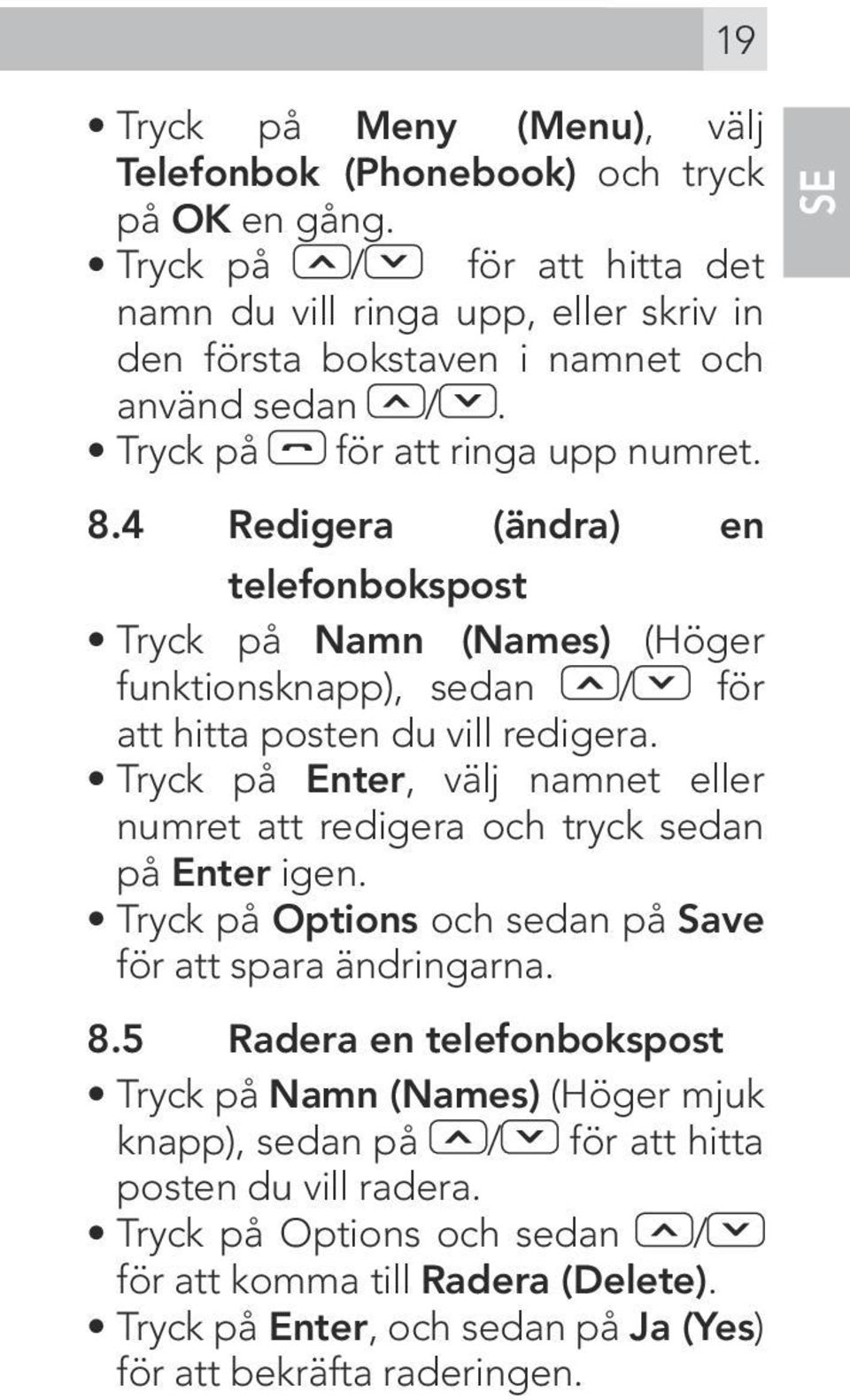 4 Redigera (ändra) en telefonbokspost Tryck på Namn (Names) (Höger funktionsknapp), sedan / för att hitta posten du vill redigera.