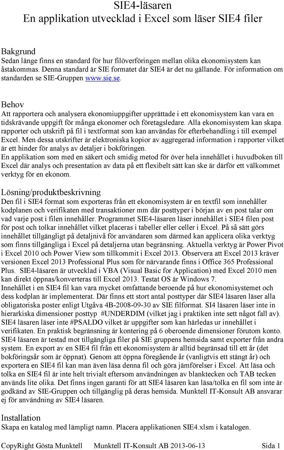 SIE-Gruppen www.sie.se. Behov Att rapportera och analysera ekonomiuppgifter upprättade i ett ekonomisystem kan vara en tidskrävande uppgift för många ekonomer och företagsledare.