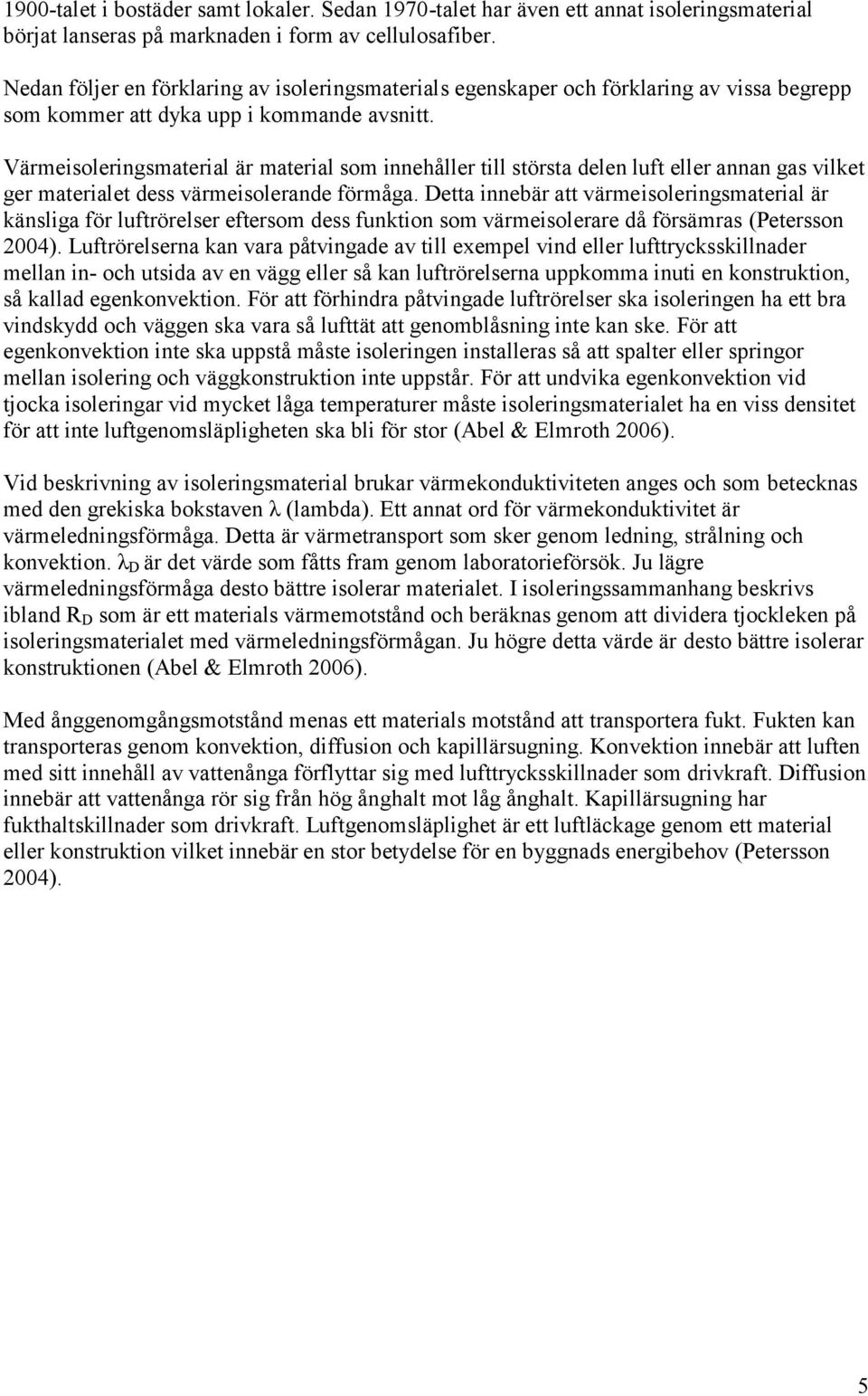 Värmeisoleringsmaterial är material som innehåller till största delen luft eller annan gas vilket ger materialet dess värmeisolerande förmåga.