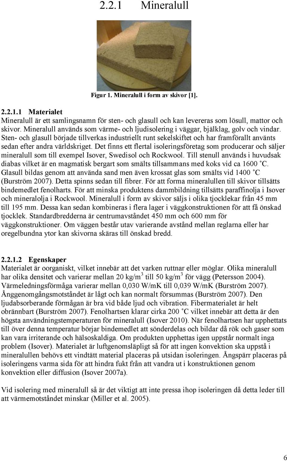 Sten- och glasull började tillverkas industriellt runt sekelskiftet och har framförallt använts sedan efter andra världskriget.