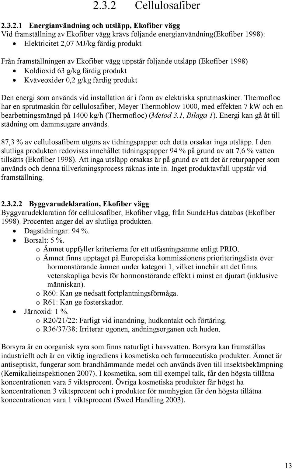 elektriska sprutmaskiner. Thermofloc har en sprutmaskin för cellulosafiber, Meyer Thermoblow 1000, med effekten 7 kw och en bearbetningsmängd på 1400 kg/h (Thermofloc) (Metod 3.1, Bilaga 1).