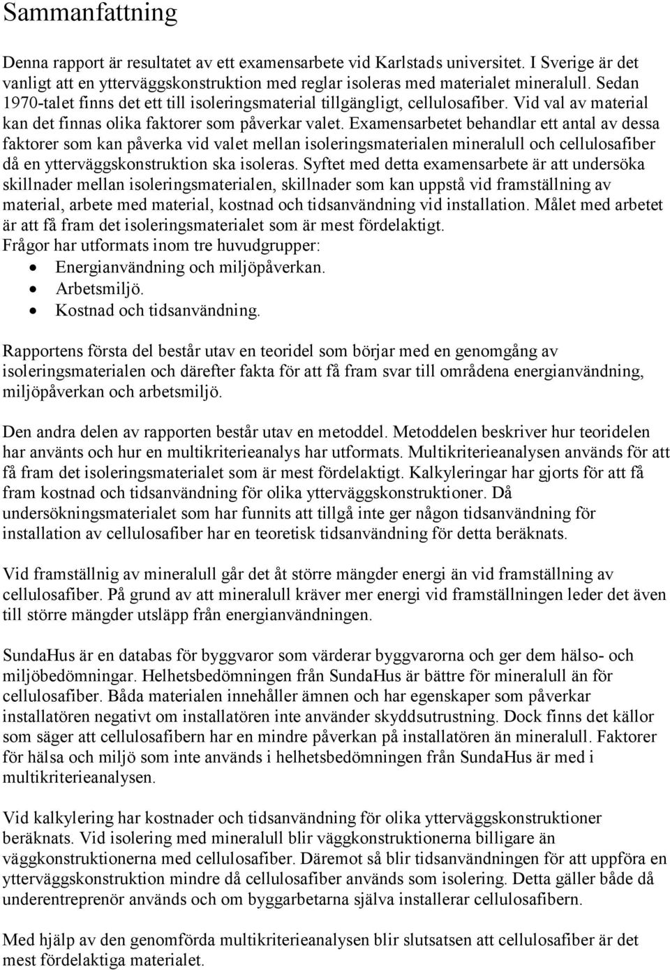 Examensarbetet behandlar ett antal av dessa faktorer som kan påverka vid valet mellan isoleringsmaterialen mineralull och cellulosafiber då en ytterväggskonstruktion ska isoleras.