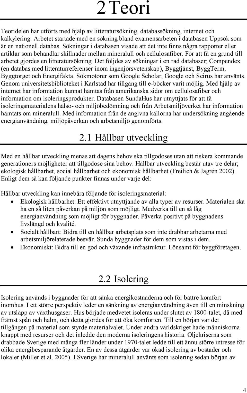 Sökningar i databasen visade att det inte finns några rapporter eller artiklar som behandlar skillnader mellan mineralull och cellulosafiber.