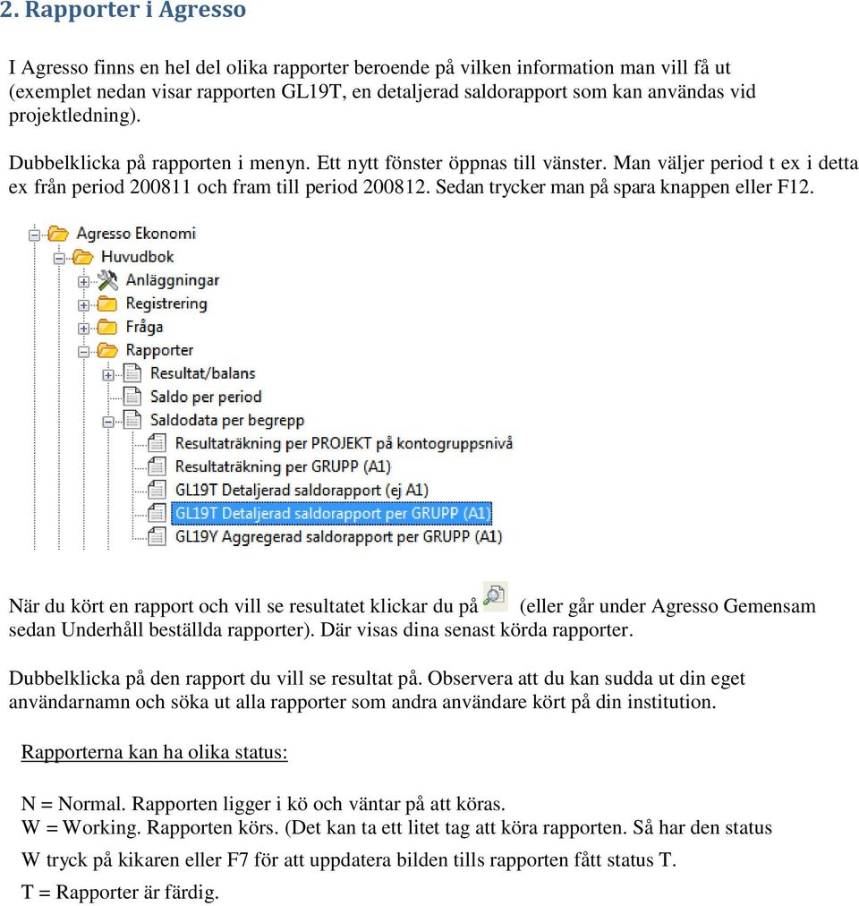 Sedan trycker man på spara knappen eller F12. När du kört en rapport och vill se resultatet klickar du på (eller går under Agresso Gemensam sedan Underhåll beställda rapporter).