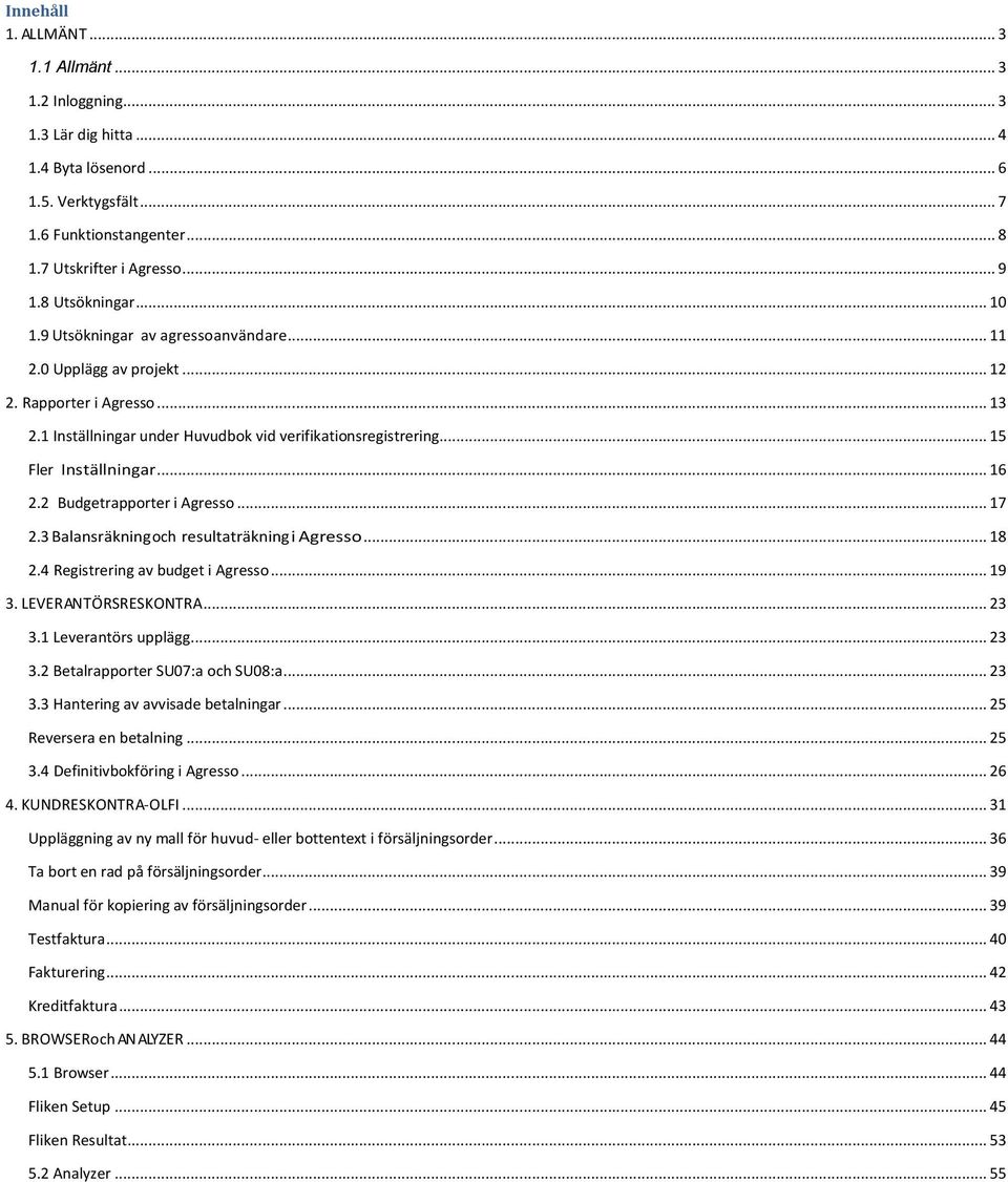 .. 15 Fler Inställningar... 16 2.2 Budgetrapporter i Agresso... 17 2.3 Balansräkning och resultaträkning i Agresso... 18 2.4 Registrering av budget i Agresso... 19 3. LEVERANTÖRSRESKONTRA... 23 3.