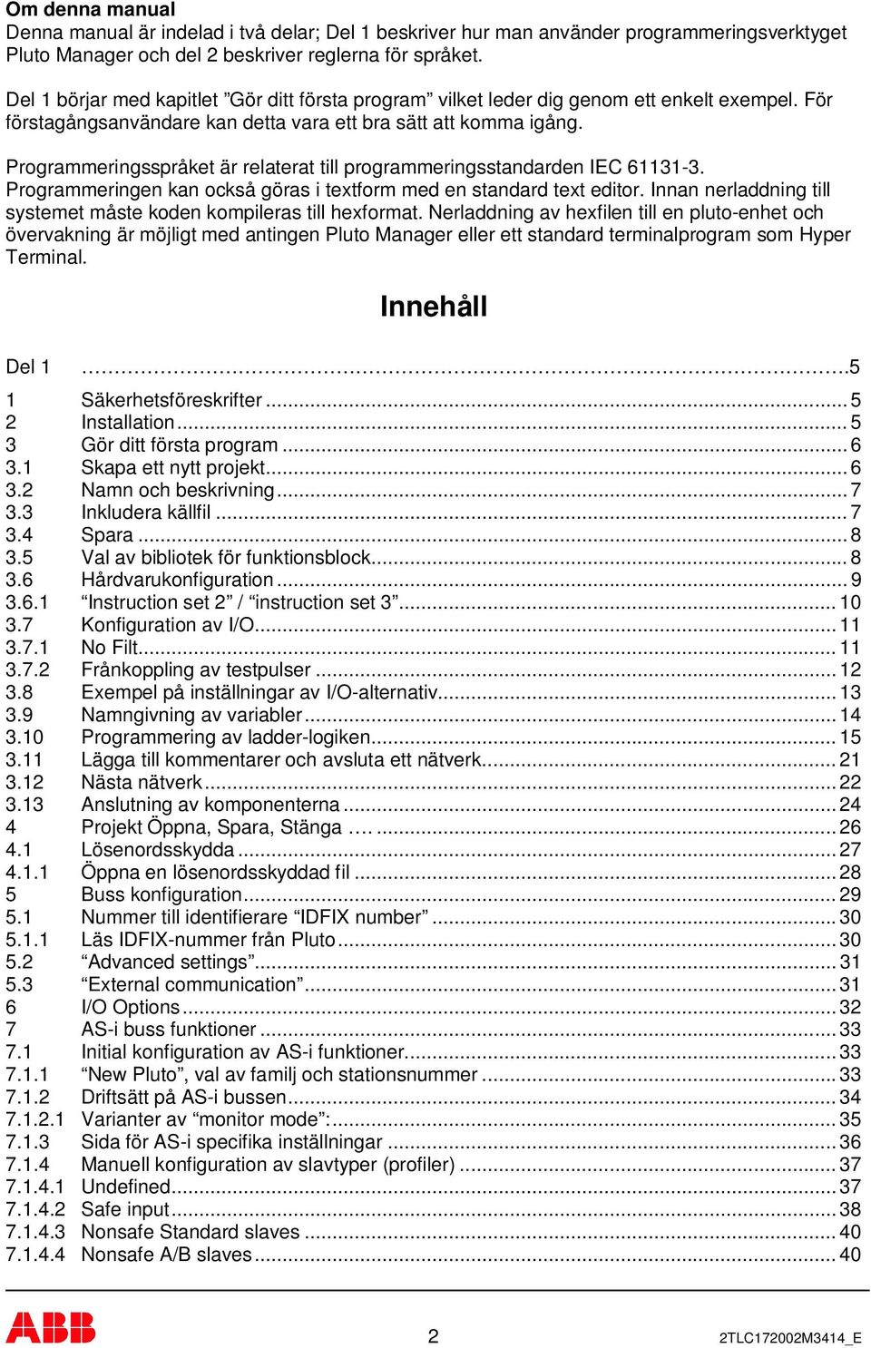 Programmeringsspråket är relaterat till programmeringsstandarden IEC 61131-3. Programmeringen kan också göras i textform med en standard text editor.