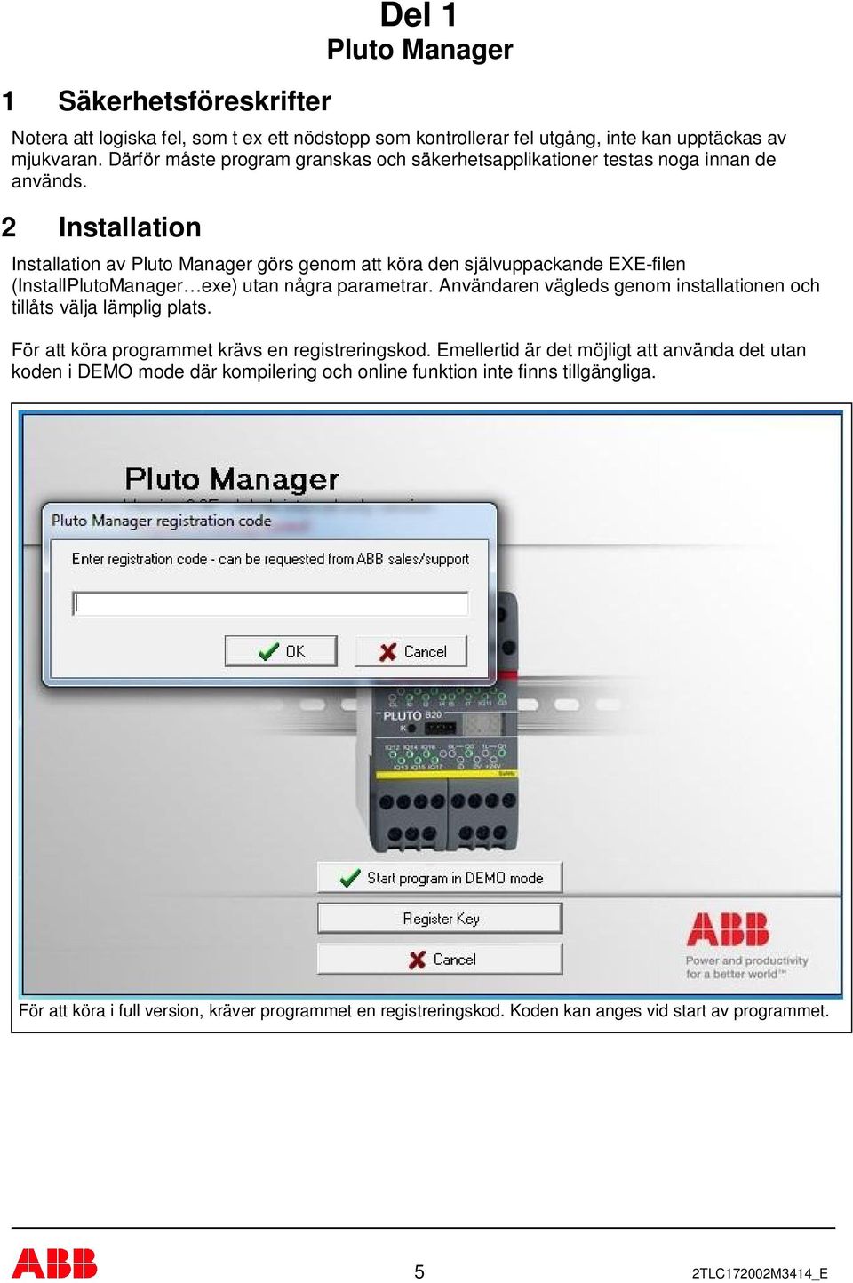 2 Installation Installation av Pluto Manager görs genom att köra den självuppackande EXE-filen (InstallPlutoManager exe) utan några parametrar.