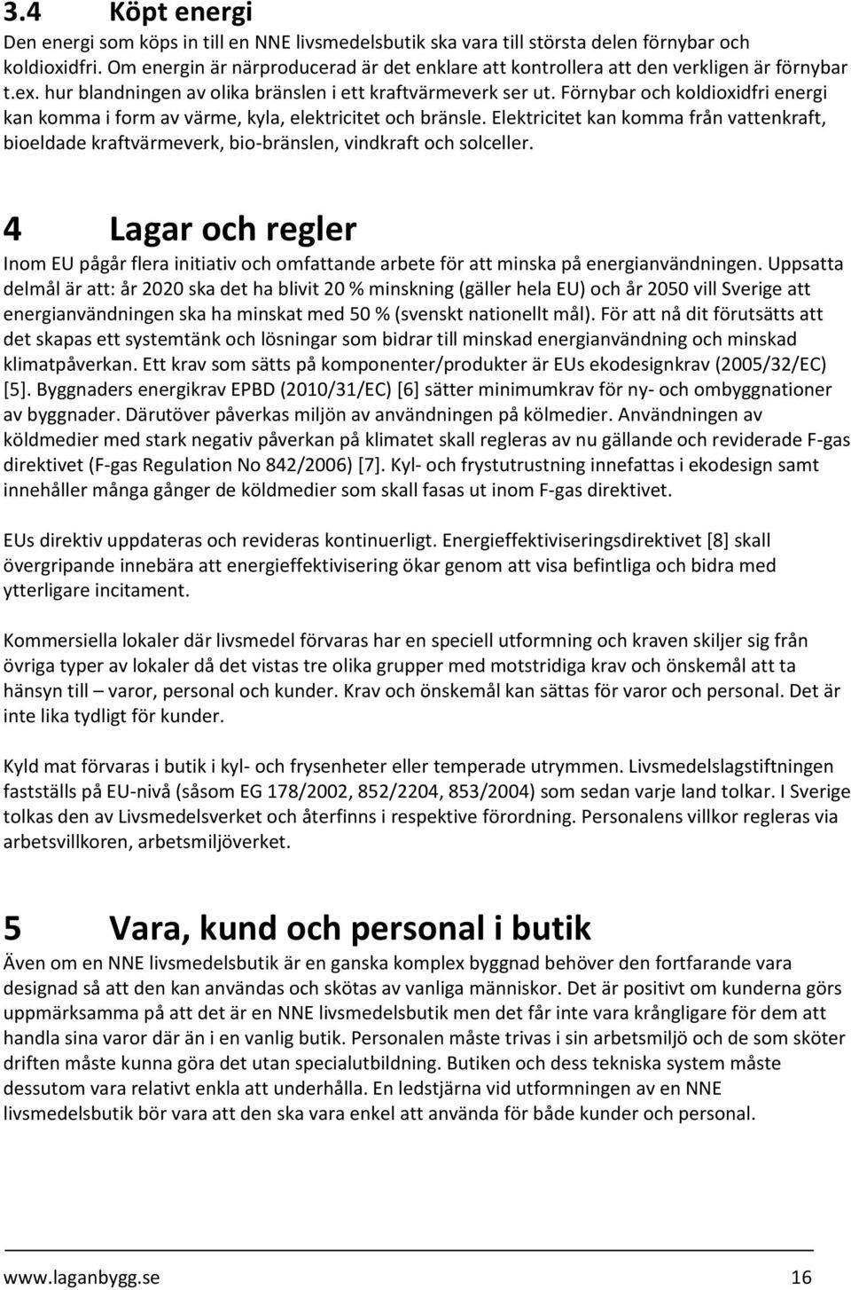 Förnybar och koldioxidfri energi kan komma i form av värme, kyla, elektricitet och bränsle. Elektricitet kan komma från vattenkraft, bioeldade kraftvärmeverk, bio-bränslen, vindkraft och solceller.