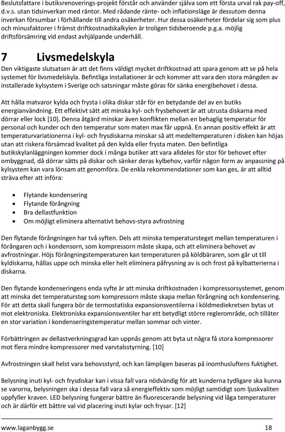 Hur dessa osäkerheter fördelar sig som plus och minusfaktorer i främst driftkostnadskalkylen är troligen tidsberoende p.g.a. möjlig driftsförsämring vid endast avhjälpande underhåll.