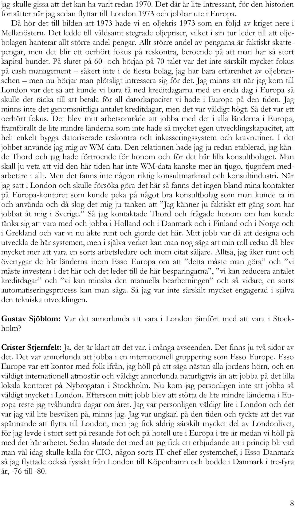 Det ledde till våldsamt stegrade oljepriser, vilket i sin tur leder till att oljebolagen hanterar allt större andel pengar.